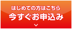 はじめての方はこちら「今すぐお申込み」