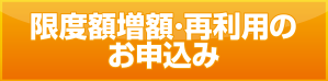限度額増額・再利用のお申込み